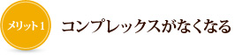 メリット1　コンプレックスがなくなる