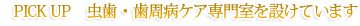 PICK UP　虫歯・歯周病ケア専門室を設けています