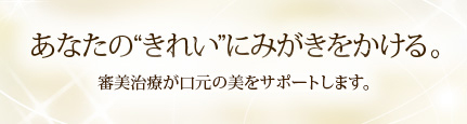 あなたの“きれい”にみがきをかける。審美歯科が口元の美をサポートします。