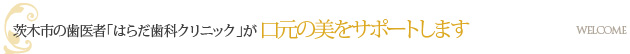 茨木市の歯医者「はらだ歯科クリニック」が口元の美をサポートします